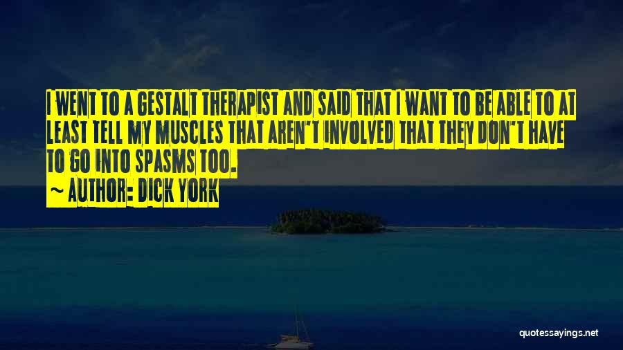 Dick York Quotes: I Went To A Gestalt Therapist And Said That I Want To Be Able To At Least Tell My Muscles