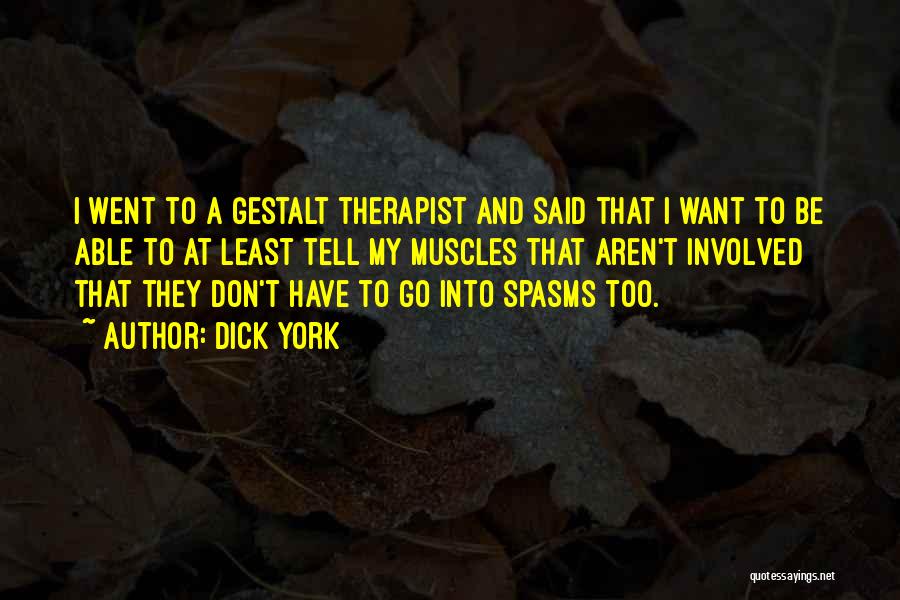 Dick York Quotes: I Went To A Gestalt Therapist And Said That I Want To Be Able To At Least Tell My Muscles