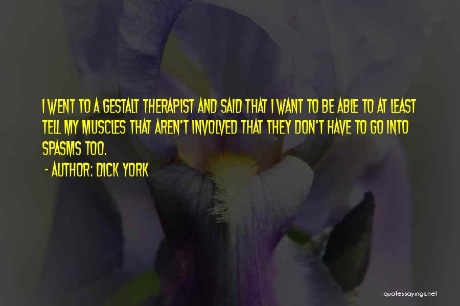 Dick York Quotes: I Went To A Gestalt Therapist And Said That I Want To Be Able To At Least Tell My Muscles