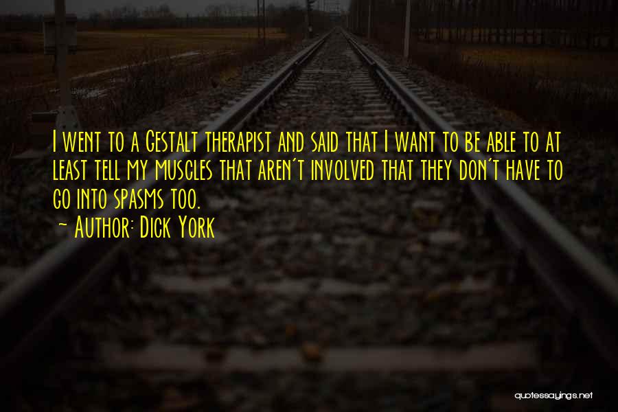 Dick York Quotes: I Went To A Gestalt Therapist And Said That I Want To Be Able To At Least Tell My Muscles