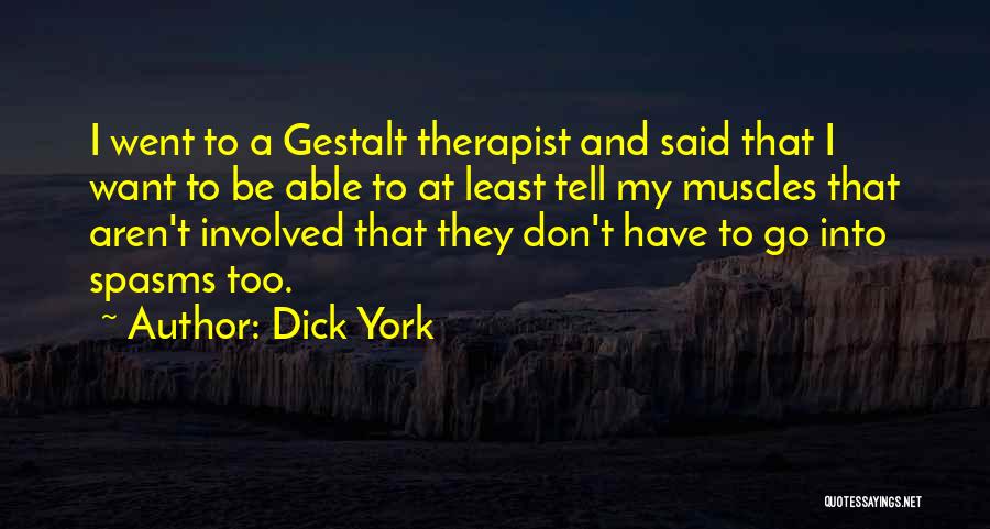 Dick York Quotes: I Went To A Gestalt Therapist And Said That I Want To Be Able To At Least Tell My Muscles