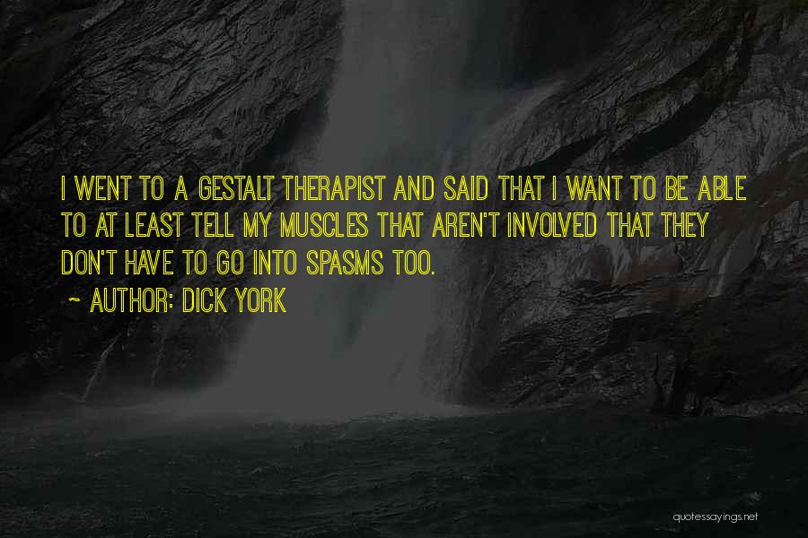 Dick York Quotes: I Went To A Gestalt Therapist And Said That I Want To Be Able To At Least Tell My Muscles