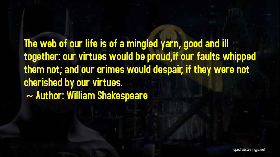 William Shakespeare Quotes: The Web Of Our Life Is Of A Mingled Yarn, Good And Ill Together: Our Virtues Would Be Proud,if Our