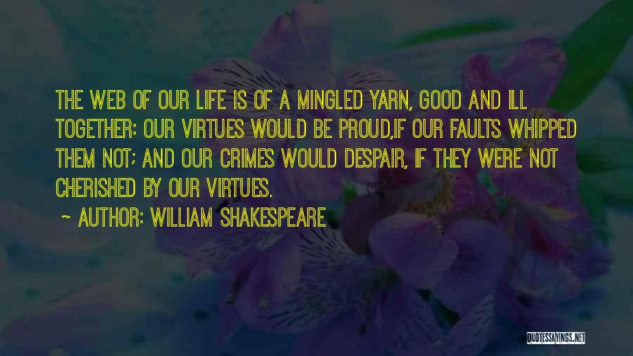 William Shakespeare Quotes: The Web Of Our Life Is Of A Mingled Yarn, Good And Ill Together: Our Virtues Would Be Proud,if Our