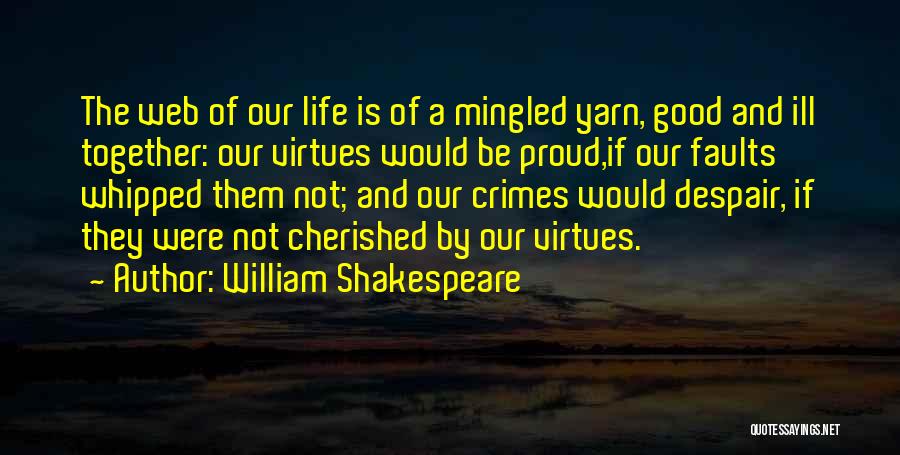 William Shakespeare Quotes: The Web Of Our Life Is Of A Mingled Yarn, Good And Ill Together: Our Virtues Would Be Proud,if Our