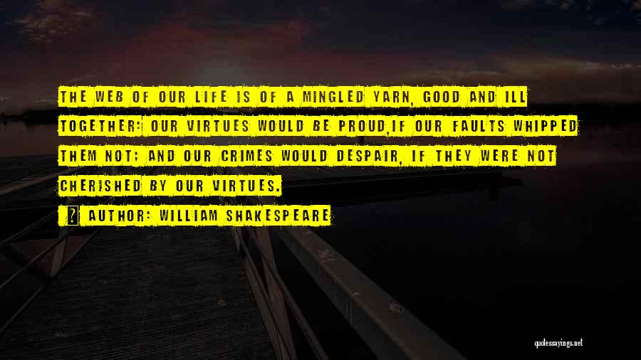 William Shakespeare Quotes: The Web Of Our Life Is Of A Mingled Yarn, Good And Ill Together: Our Virtues Would Be Proud,if Our