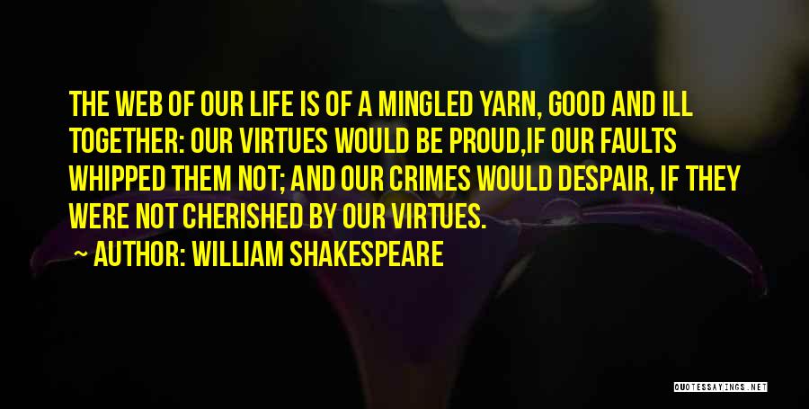 William Shakespeare Quotes: The Web Of Our Life Is Of A Mingled Yarn, Good And Ill Together: Our Virtues Would Be Proud,if Our