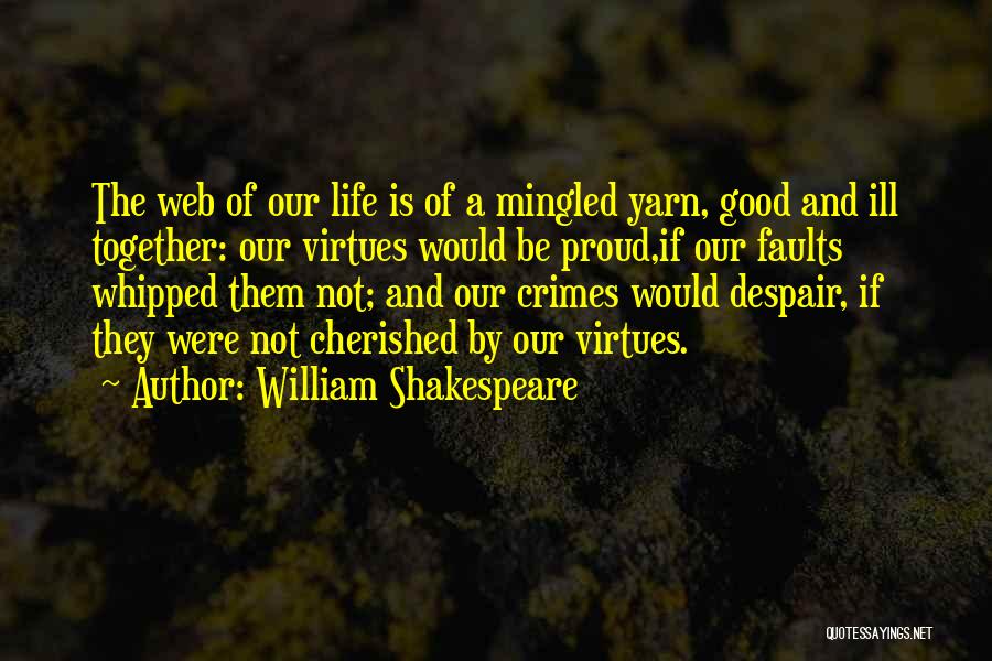 William Shakespeare Quotes: The Web Of Our Life Is Of A Mingled Yarn, Good And Ill Together: Our Virtues Would Be Proud,if Our