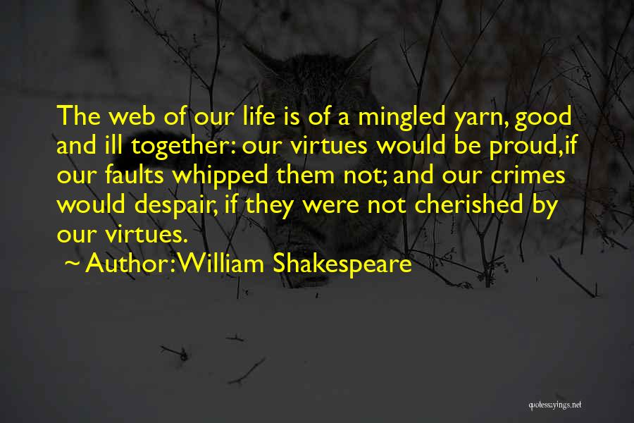 William Shakespeare Quotes: The Web Of Our Life Is Of A Mingled Yarn, Good And Ill Together: Our Virtues Would Be Proud,if Our