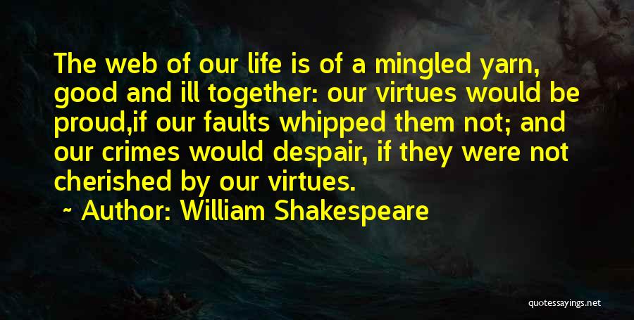 William Shakespeare Quotes: The Web Of Our Life Is Of A Mingled Yarn, Good And Ill Together: Our Virtues Would Be Proud,if Our