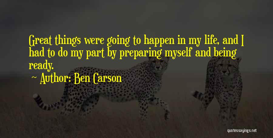 Ben Carson Quotes: Great Things Were Going To Happen In My Life, And I Had To Do My Part By Preparing Myself And