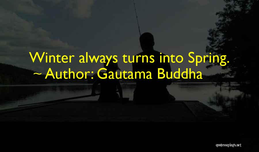 Gautama Buddha Quotes: Winter Always Turns Into Spring.