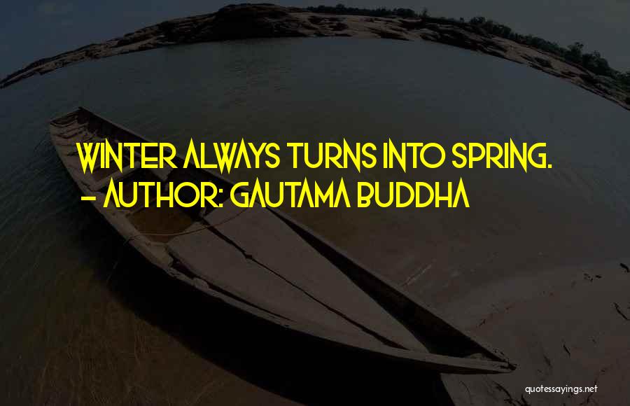Gautama Buddha Quotes: Winter Always Turns Into Spring.