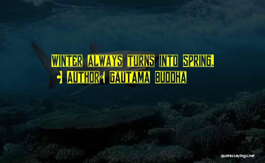 Gautama Buddha Quotes: Winter Always Turns Into Spring.