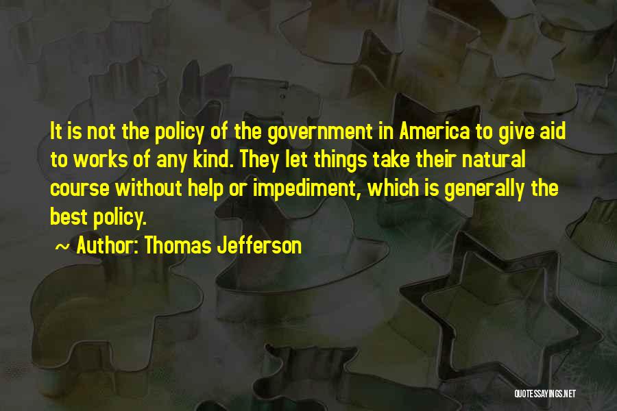 Thomas Jefferson Quotes: It Is Not The Policy Of The Government In America To Give Aid To Works Of Any Kind. They Let