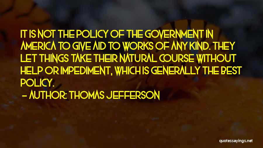 Thomas Jefferson Quotes: It Is Not The Policy Of The Government In America To Give Aid To Works Of Any Kind. They Let