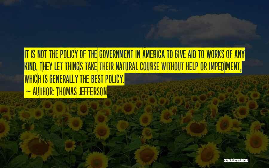 Thomas Jefferson Quotes: It Is Not The Policy Of The Government In America To Give Aid To Works Of Any Kind. They Let