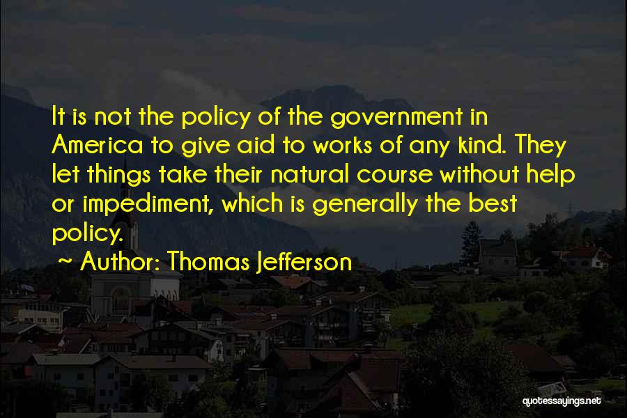 Thomas Jefferson Quotes: It Is Not The Policy Of The Government In America To Give Aid To Works Of Any Kind. They Let