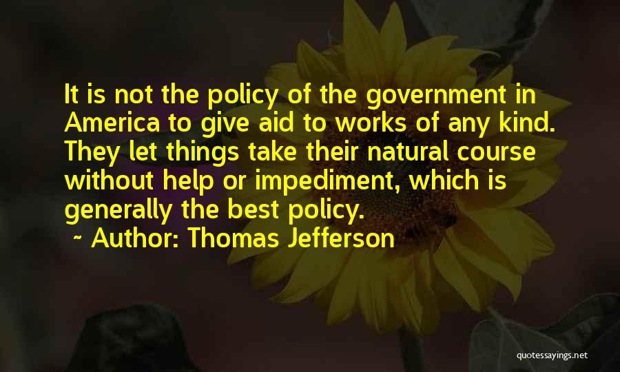 Thomas Jefferson Quotes: It Is Not The Policy Of The Government In America To Give Aid To Works Of Any Kind. They Let