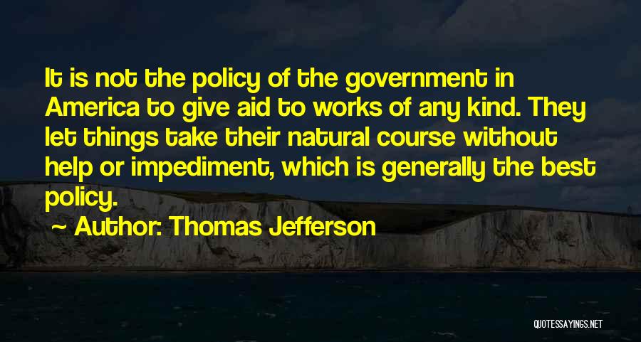 Thomas Jefferson Quotes: It Is Not The Policy Of The Government In America To Give Aid To Works Of Any Kind. They Let