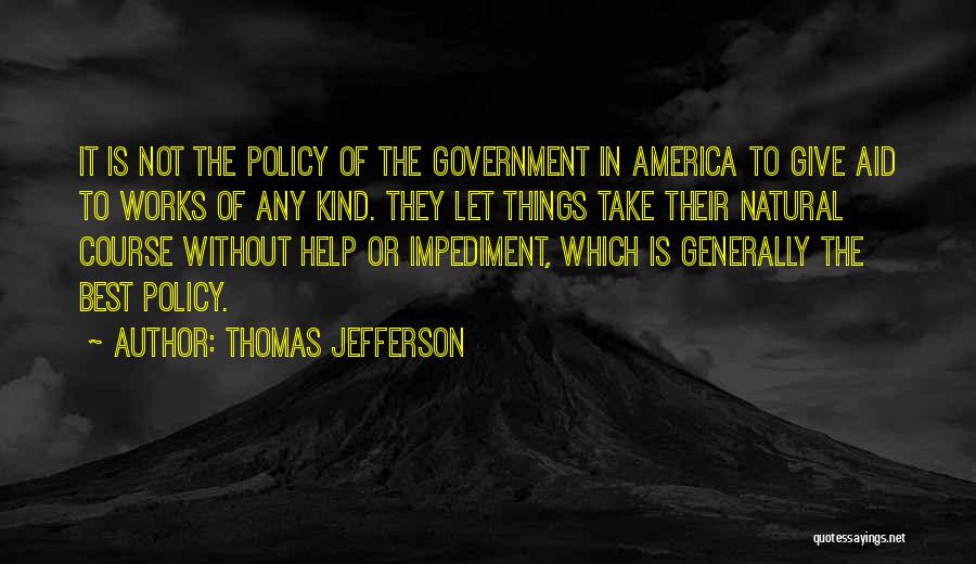 Thomas Jefferson Quotes: It Is Not The Policy Of The Government In America To Give Aid To Works Of Any Kind. They Let