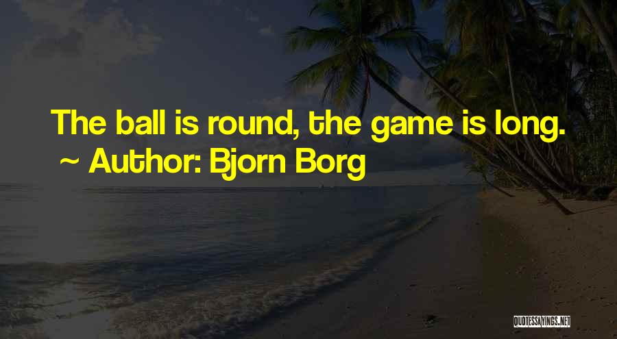 Bjorn Borg Quotes: The Ball Is Round, The Game Is Long.