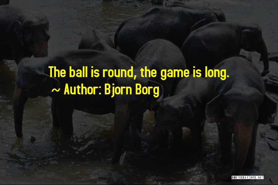 Bjorn Borg Quotes: The Ball Is Round, The Game Is Long.