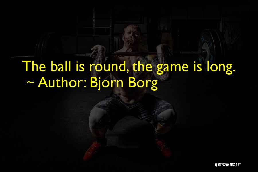 Bjorn Borg Quotes: The Ball Is Round, The Game Is Long.