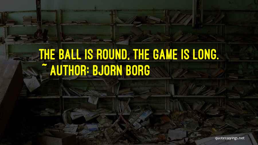 Bjorn Borg Quotes: The Ball Is Round, The Game Is Long.