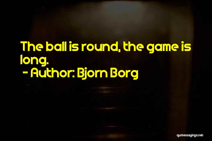 Bjorn Borg Quotes: The Ball Is Round, The Game Is Long.