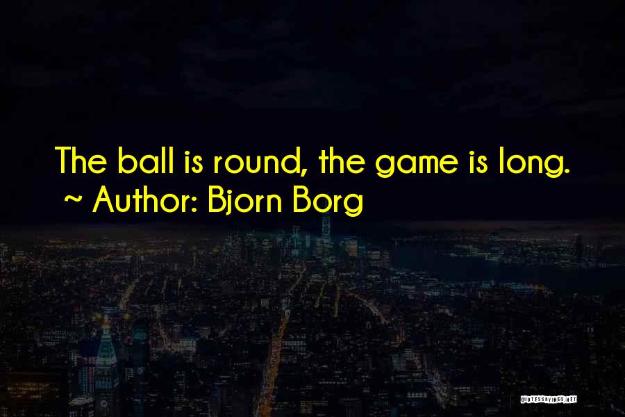 Bjorn Borg Quotes: The Ball Is Round, The Game Is Long.