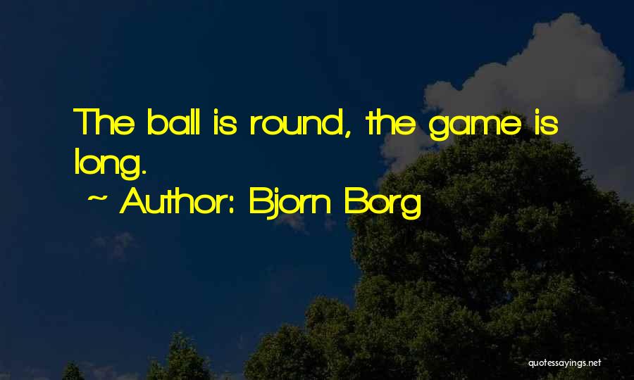 Bjorn Borg Quotes: The Ball Is Round, The Game Is Long.