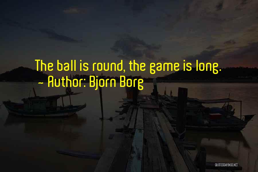 Bjorn Borg Quotes: The Ball Is Round, The Game Is Long.