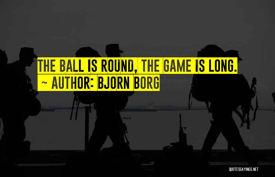 Bjorn Borg Quotes: The Ball Is Round, The Game Is Long.