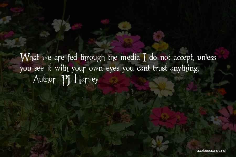 PJ Harvey Quotes: What We Are Fed Through The Media I Do Not Accept, Unless You See It With Your Own Eyes You