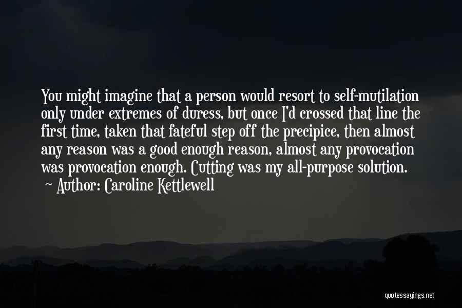 Caroline Kettlewell Quotes: You Might Imagine That A Person Would Resort To Self-mutilation Only Under Extremes Of Duress, But Once I'd Crossed That