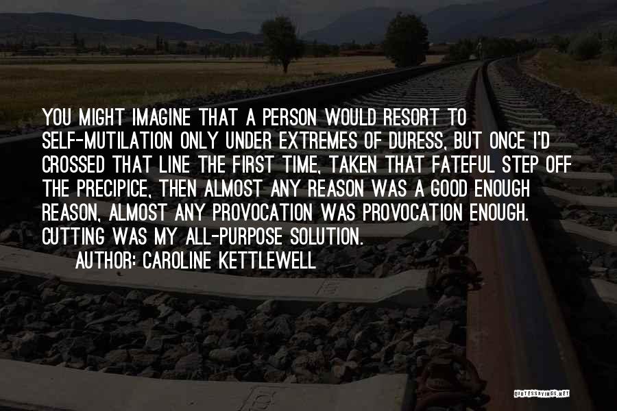 Caroline Kettlewell Quotes: You Might Imagine That A Person Would Resort To Self-mutilation Only Under Extremes Of Duress, But Once I'd Crossed That
