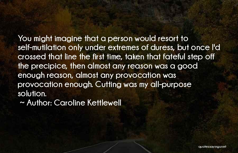 Caroline Kettlewell Quotes: You Might Imagine That A Person Would Resort To Self-mutilation Only Under Extremes Of Duress, But Once I'd Crossed That