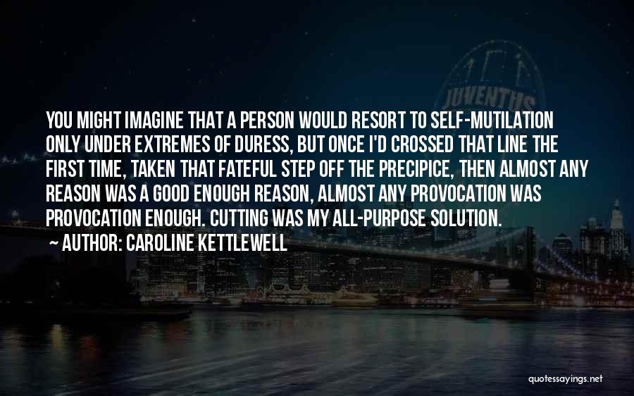 Caroline Kettlewell Quotes: You Might Imagine That A Person Would Resort To Self-mutilation Only Under Extremes Of Duress, But Once I'd Crossed That