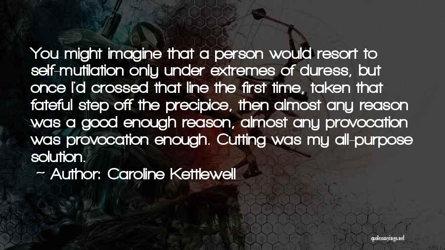 Caroline Kettlewell Quotes: You Might Imagine That A Person Would Resort To Self-mutilation Only Under Extremes Of Duress, But Once I'd Crossed That