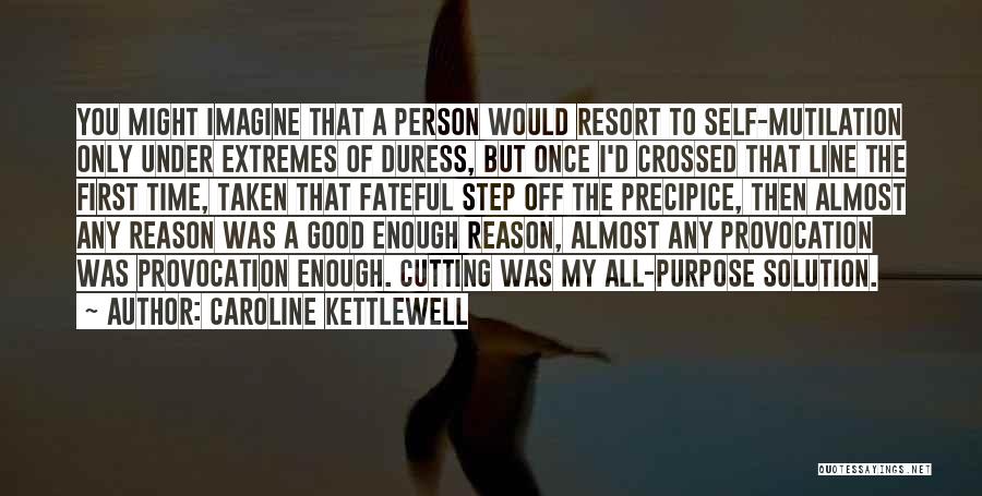 Caroline Kettlewell Quotes: You Might Imagine That A Person Would Resort To Self-mutilation Only Under Extremes Of Duress, But Once I'd Crossed That