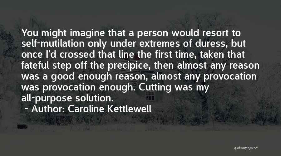 Caroline Kettlewell Quotes: You Might Imagine That A Person Would Resort To Self-mutilation Only Under Extremes Of Duress, But Once I'd Crossed That