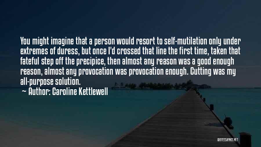 Caroline Kettlewell Quotes: You Might Imagine That A Person Would Resort To Self-mutilation Only Under Extremes Of Duress, But Once I'd Crossed That