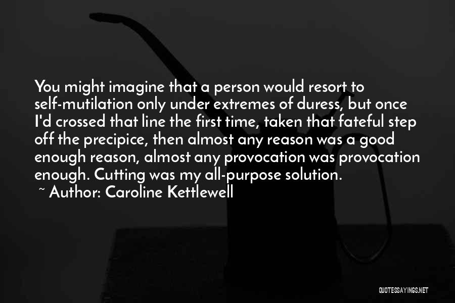 Caroline Kettlewell Quotes: You Might Imagine That A Person Would Resort To Self-mutilation Only Under Extremes Of Duress, But Once I'd Crossed That