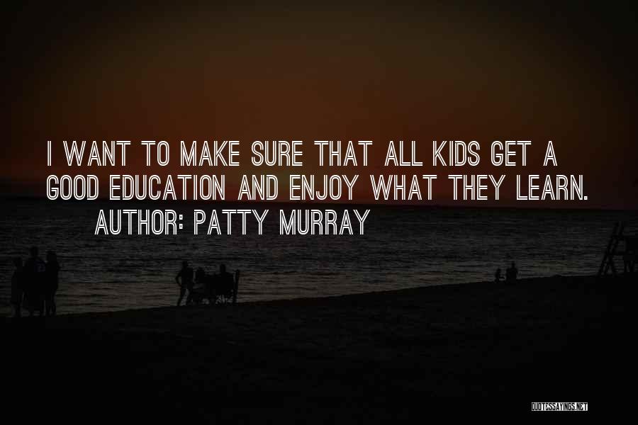 Patty Murray Quotes: I Want To Make Sure That All Kids Get A Good Education And Enjoy What They Learn.