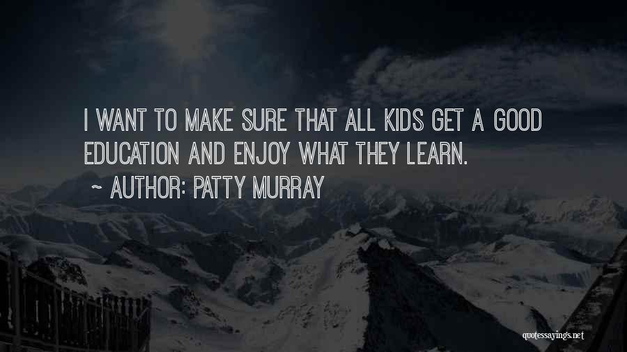 Patty Murray Quotes: I Want To Make Sure That All Kids Get A Good Education And Enjoy What They Learn.