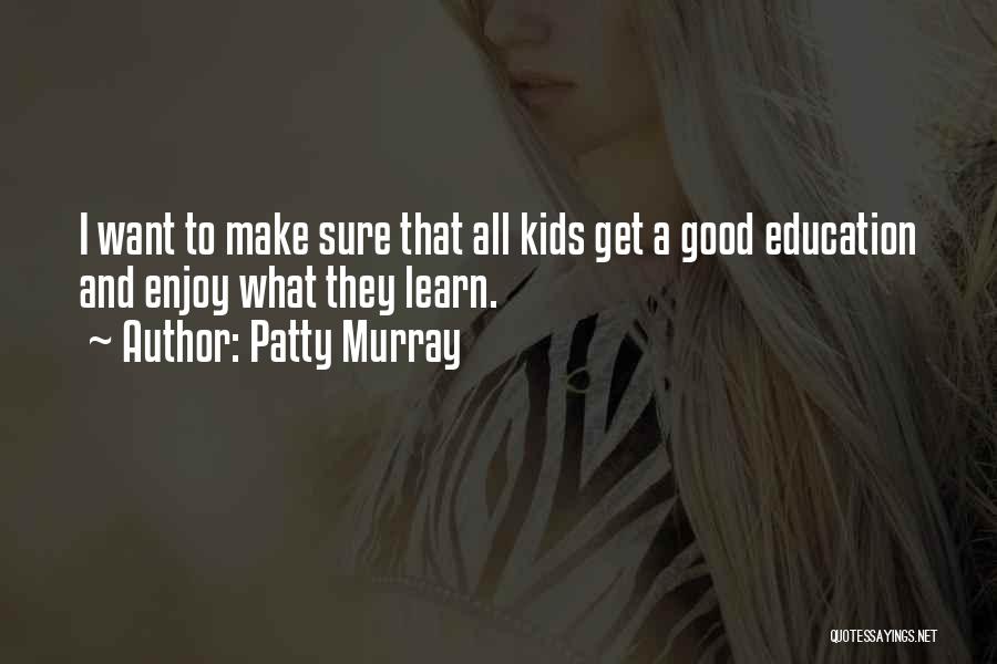 Patty Murray Quotes: I Want To Make Sure That All Kids Get A Good Education And Enjoy What They Learn.