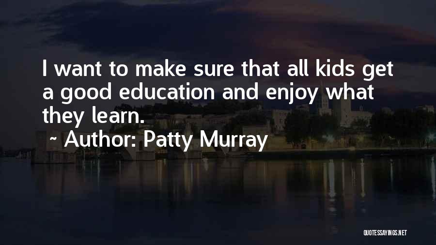 Patty Murray Quotes: I Want To Make Sure That All Kids Get A Good Education And Enjoy What They Learn.