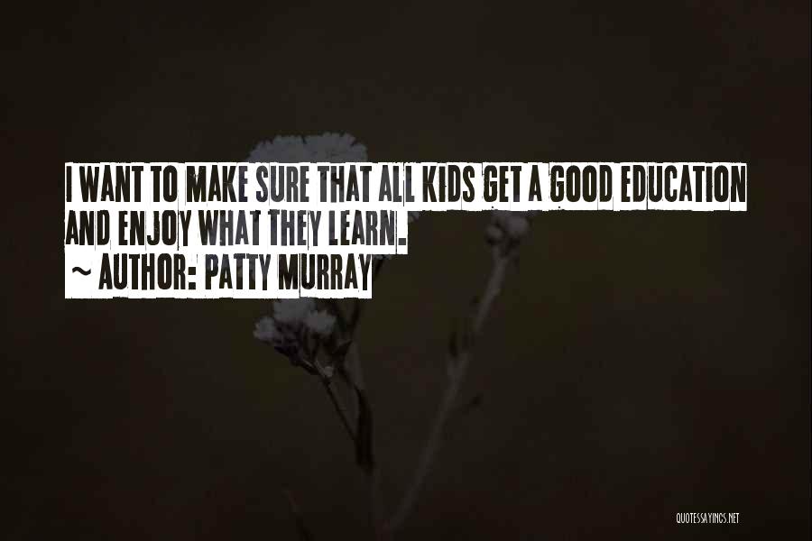 Patty Murray Quotes: I Want To Make Sure That All Kids Get A Good Education And Enjoy What They Learn.