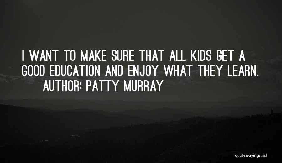 Patty Murray Quotes: I Want To Make Sure That All Kids Get A Good Education And Enjoy What They Learn.